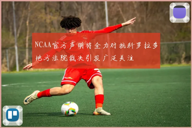 NCAA官方声明将全力对抗科罗拉多地方法院裁决引发广泛关注
