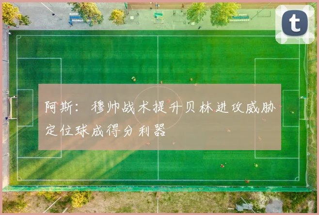 阿斯：穆帅战术提升贝林进攻威胁定位球成得分利器